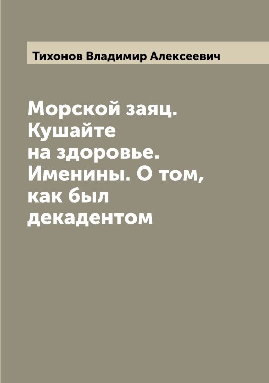 Обложка книги «Морской заяц. Кушайте на здоровье. Именины. О том, как был декадентом» — Тихонов Владимир Алексеевич, ISBN 9785519768894