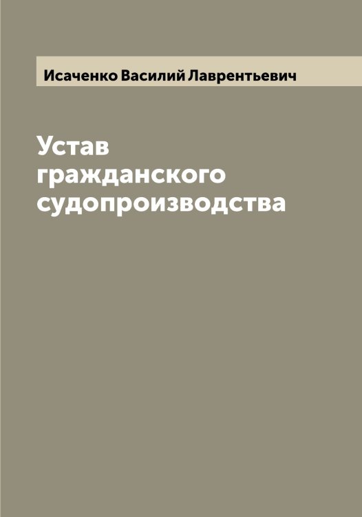 Обложка книги «Устав гражданского судопроизводства» — Исаченко Василий Лаврентьевич, ISBN 9785519873802