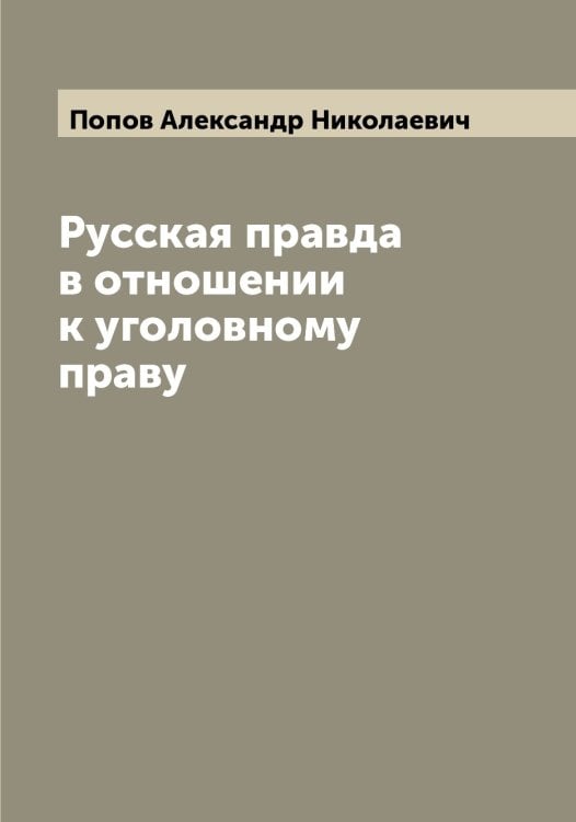 Обложка книги «Русская правда в отношении к уголовному праву» — Попов Александр Николаевич, ISBN 9785519790383