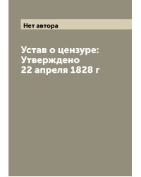 Устав о цензуре: Утверждено 22 апреля 1828 г