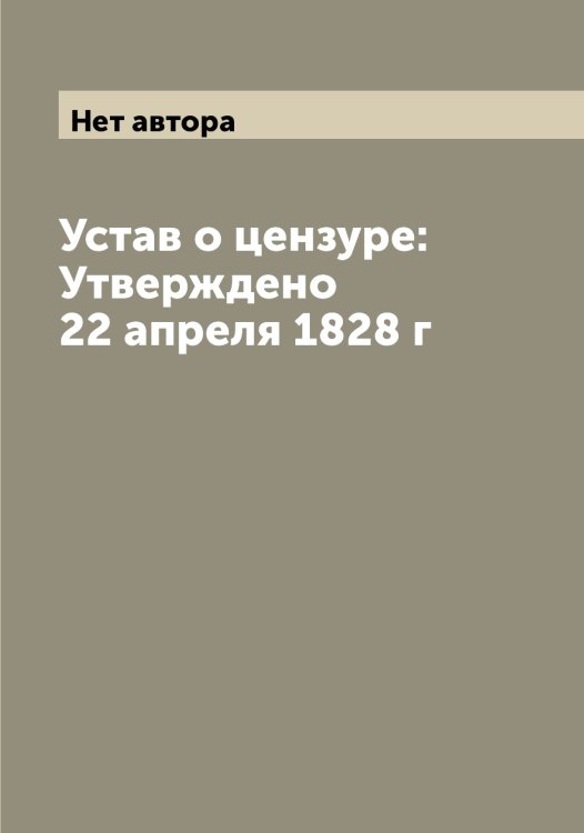 Обложка книги «Устав о цензуре: Утверждено 22 апреля 1828 г» — Нет автора, ISBN 9785519825092