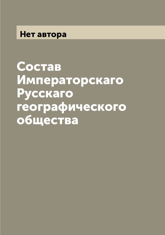 Обложка книги «Состав Императорскаго Русскаго географического общества» — Нет автора, ISBN 9785519839136