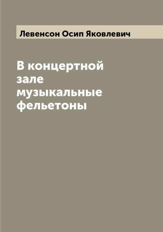 В концертной зале музыкальные фельетоны Обложка книги «В концертной зале музыкальные фельетоны» — Левенсон Осип Яковлевич, ISBN 9785519927659