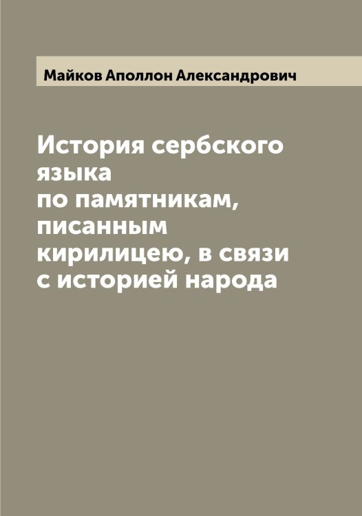 Обложка книги «История сербского языка по памятникам, писанным кирилицею, в связи с историей народа» — Майков Аполлон Александрович, ISBN 9785519946445
