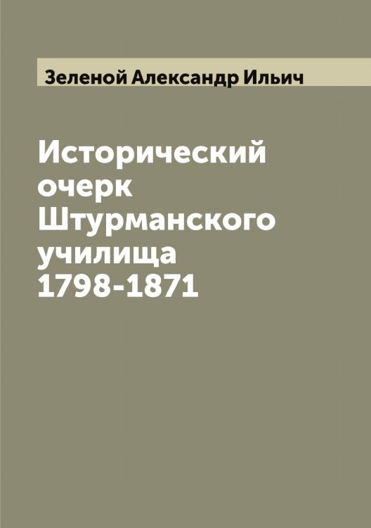 Исторический очерк Штурманского училища 1798-1871 Обложка книги «Исторический очерк Штурманского училища 1798-1871» — Зеленой Александр Ильич, ISBN 9785519860000