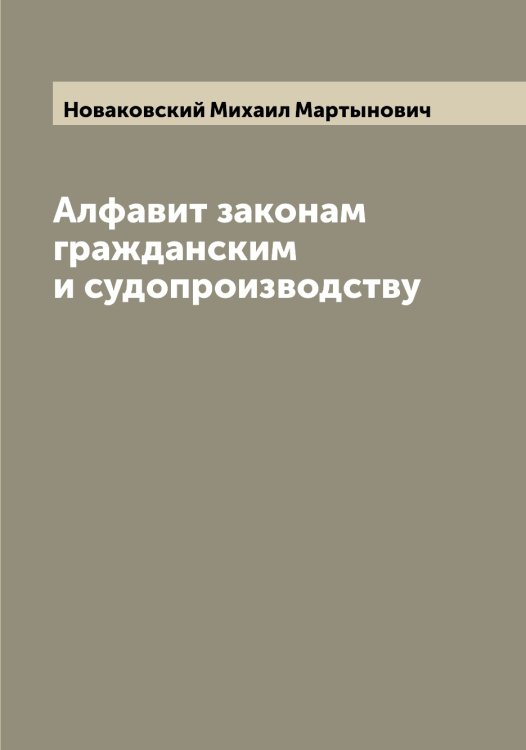 Обложка книги «Алфавит законам гражданским и судопроизводству» — Новаковский Михаил Мартынович, ISBN 9785519999229