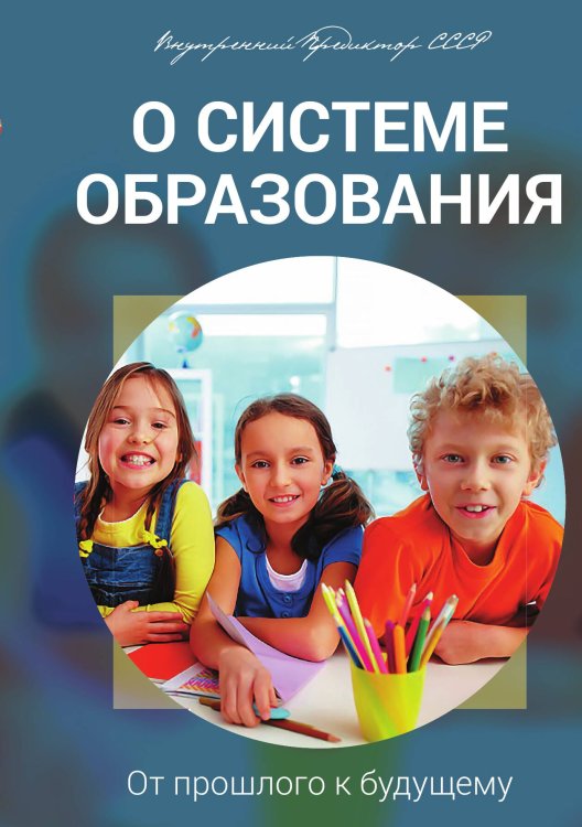О системе образования. От прошлого к будущему Обложка книги «О системе образования. От прошлого к будущему» — Внутренний предиктор СССР, ISBN 9785906756954