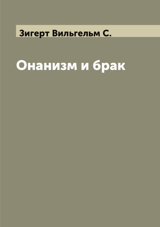Обложка книги «Онанизм и брак» — Зигерт Вильгельм С., ISBN 9785519861892