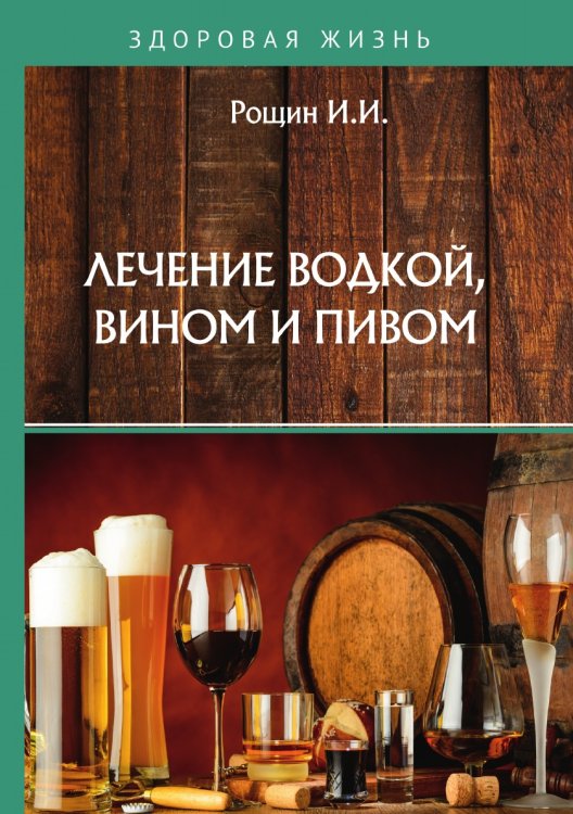 Обложка книги «Лечение водкой, вином и пивом» — И.И. Рощин, ISBN 9785521760039