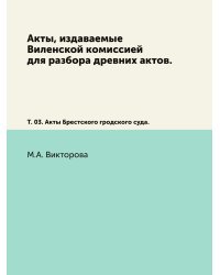 Акты, издаваемые Виленской комиссией для разбора древних актов.