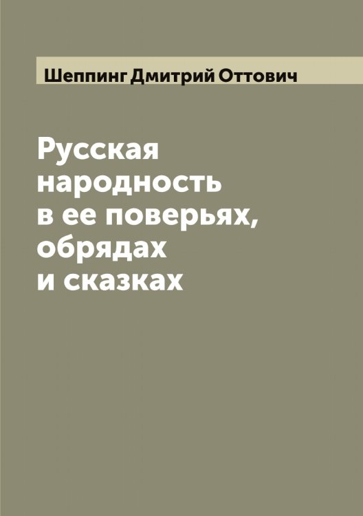 Обложка книги «Русская народность в ее поверьях, обрядах и сказках» — Шеппинг Дмитрий Оттович, ISBN 9785521309986