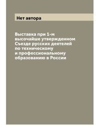 Выставка при 1-м высочайше утвержденном Съезде русских деятелей по техническому и профессиональному образованию в России