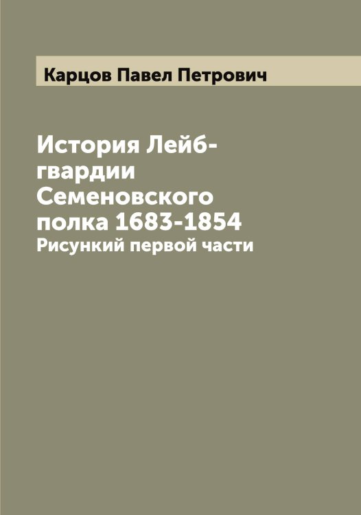 Обложка книги «История Лейб-гвардии Семеновского полка 1683-1854» — Карцов Павел Петрович, ISBN 9785519885508