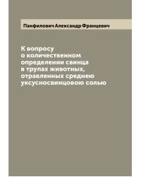 К вопросу о количественном определении свинца в трупах животных, отравленных среднею уксусносвинцовою солью