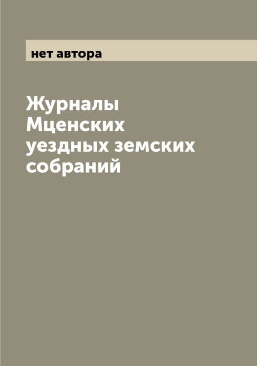 Журналы Мценских уездных земских собраний Обложка книги «Журналы Мценских уездных земских собраний» — нет автора, ISBN 9785519983013