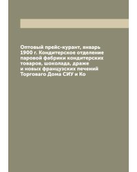 Оптовый прейс-курант, январь 1900 г. Кондитерское отделение паровой фабрики кондитерских товаров, шоколада, драже и новых французских печений Торговаго Дома СИУ и Ко