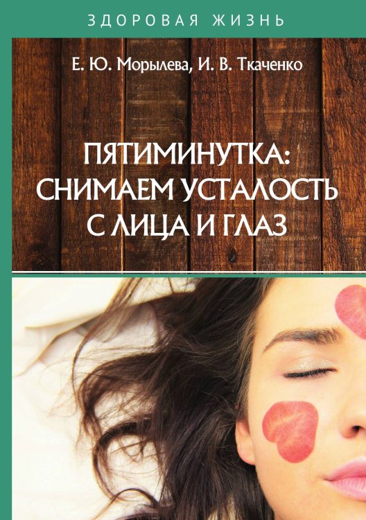 Обложка книги «Пятиминутка: снимаем усталость с лица и глаз» — Е. Морылева; И. Ткаченко, ISBN 9785521757954