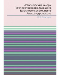 Исторический очерк Императорского, бывшего Царскосельского, ныне Александровского