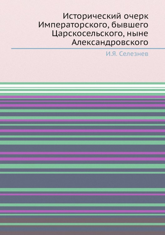 Исторический очерк Императорского, бывшего Царскосельского, ныне Александровского Исторический очерк Императорского, бывшего Царскосельского, ныне Александровского