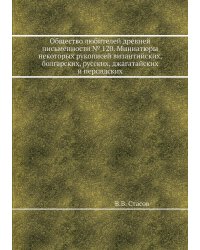 Общество любителей древней письменности № 120. Миниатюры некоторых рукописей византийских, болгарских, русских, джагатайских и персидских