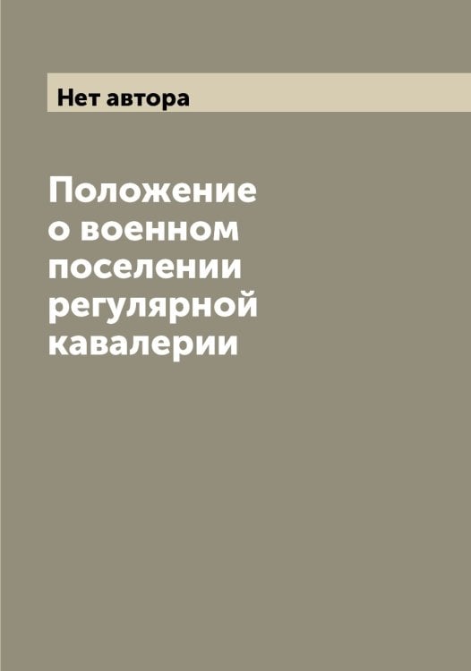 Обложка книги «Положение о военном поселении регулярной кавалерии» — Нет автора, ISBN 9785519815413