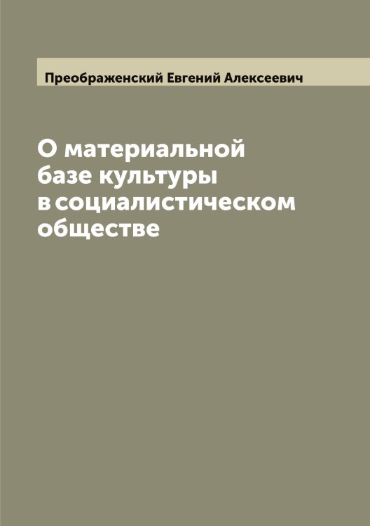 О материальной базе культуры в социалистическом обществе Обложка книги «О материальной базе культуры в социалистическом обществе» — Преображенский Евгений Алексеевич, ISBN 9785519794930