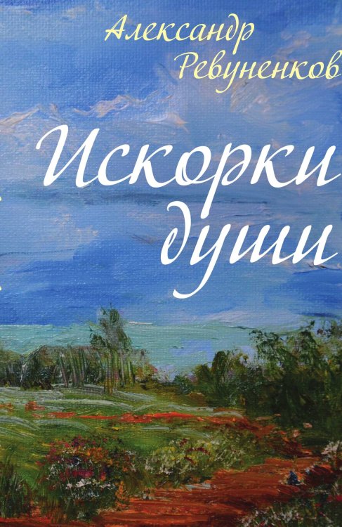 Обложка книги «Искорки души» — Ревуненкова Александра Григорьевича Ревуненкова, ISBN 9785001801009