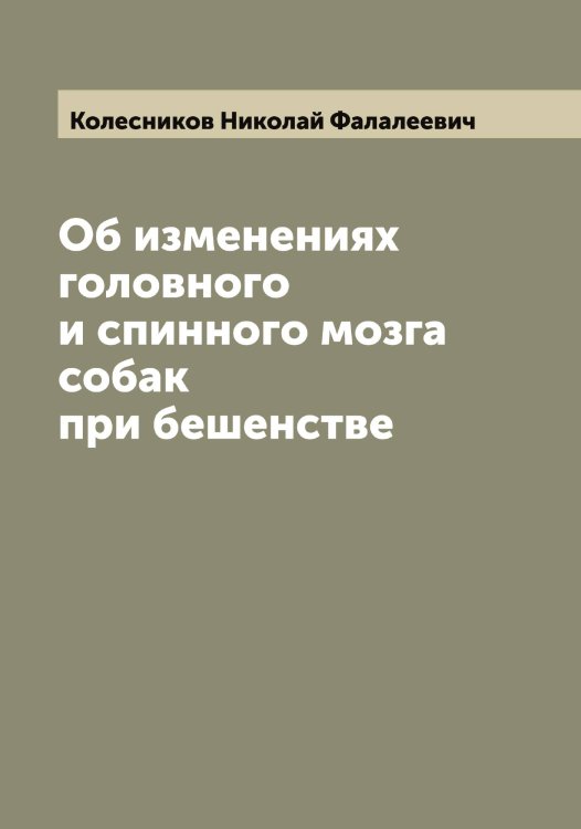 Обложка книги «Об изменениях головного и спинного мозга собак при бешенстве» — Колесников Николай Фалалеевич, ISBN 9785519898041