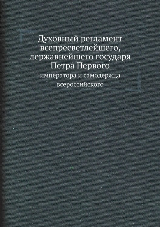 Духовный регламент всепресветлейшего, державнейшего государя Петра Первого, императора и самодержца всероссийского