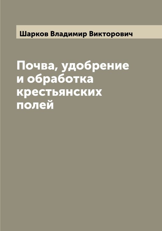 Обложка книги «Почва, удобрение и обработка крестьянских полей» — Шарков Владимир Викторович, ISBN 9785521306725