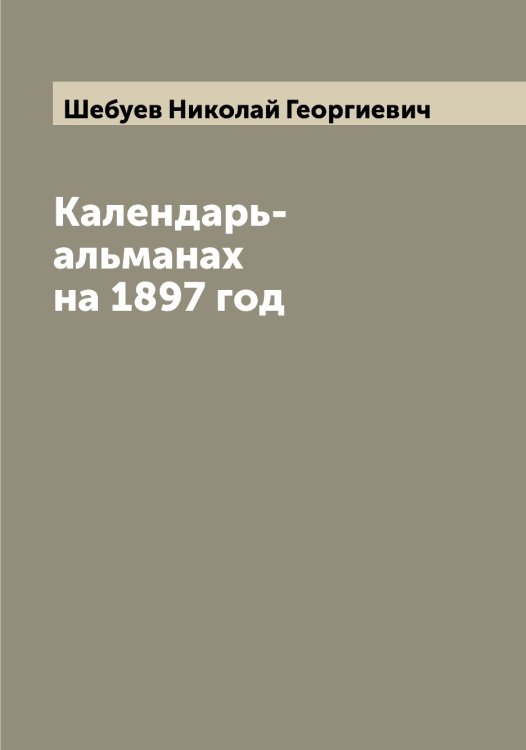 Обложка книги «Календарь-альманах на 1897 год» — Шебуев Николай Георгиевич, ISBN 9785521308224
