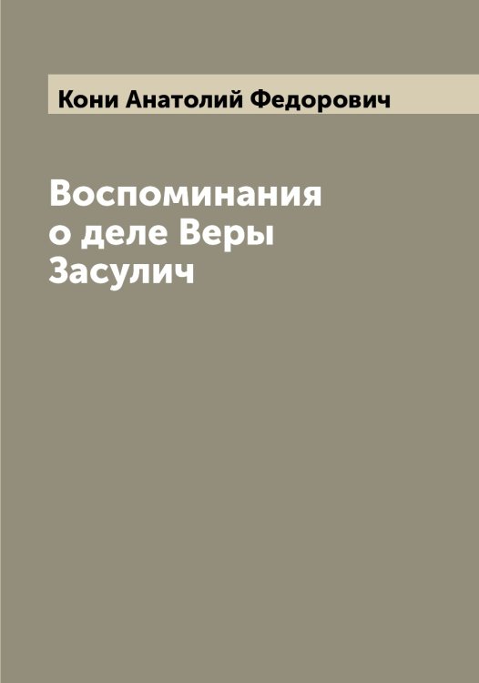 Обложка книги «Воспоминания о деле Веры Засулич» — Кони Анатолий Федорович, ISBN 9785519901383
