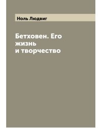 Бетховен. Его жизнь и творчество