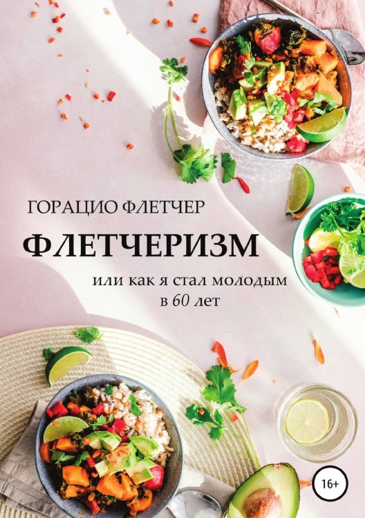 Флетчеризм. Что это такое, или Как я стал молодым в 60 лет Обложка книги «Флетчеризм. Что это такое, или Как я стал молодым в 60 лет» — Горацио Флетчер, ISBN 9785532990487