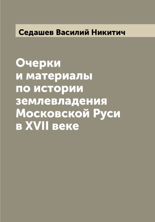 Обложка книги «Очерки и материалы по истории землевладения Московской Руси в XVII веке» — Седашев Василий Никитич, ISBN 9785519851640