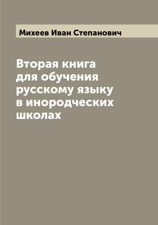 Обложка книги «Вторая книга для обучения русскому языку в инородческих школах» — Михеев Иван Степанович, ISBN 9785519970280