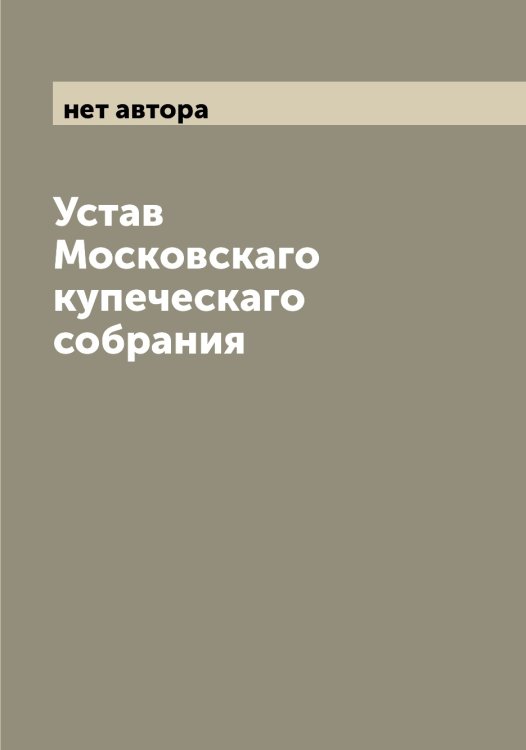 Устав Московскаго купеческаго собрания Обложка книги «Устав Московскаго купеческаго собрания» — нет автора, ISBN 9785519979443