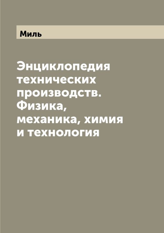 Обложка книги «Энциклопедия технических производств. Физика, механика, химия и технология» — Миль, ISBN 9785519965620