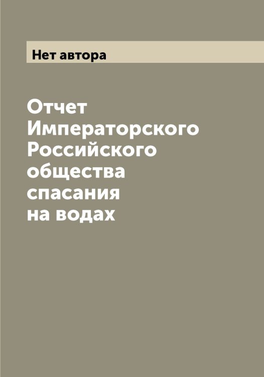 Отчет Императорского Российского общества спасания на водах Обложка книги «Отчет Императорского Российского общества спасания на водах» — Нет автора, ISBN 9785519812870