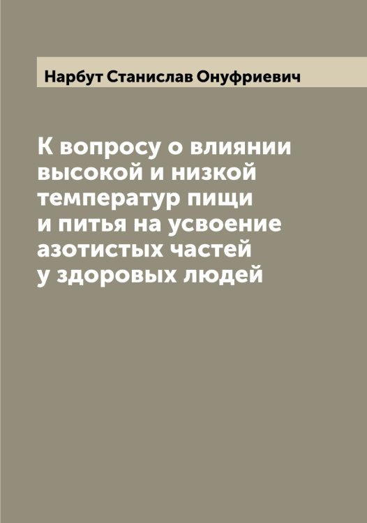 Обложка книги «К вопросу о влиянии высокой и низкой температур пищи и питья на усвоение азотистых частей у здоровых людей» — Нарбут Станислав Онуфриевич, ISBN 9785519986458