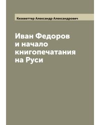 Иван Федоров и начало книгопечатания на Руси