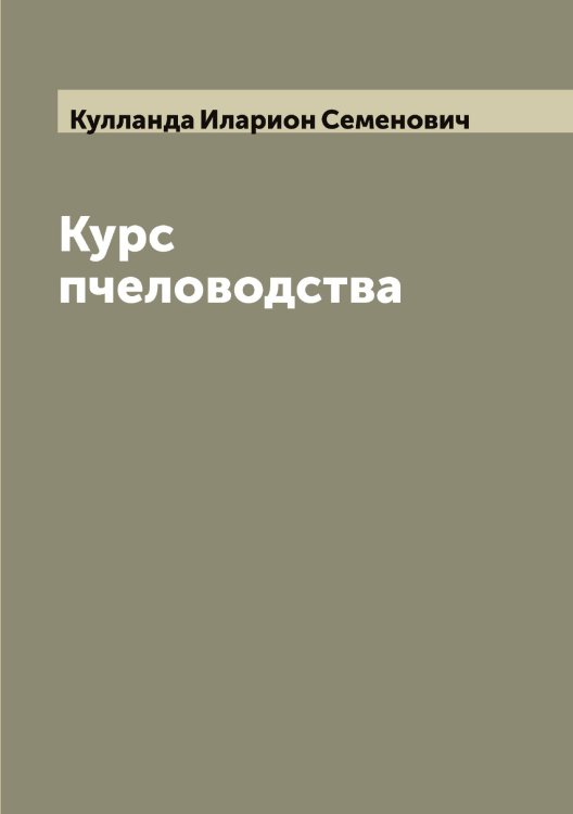 Обложка книги «Курс пчеловодства» — Кулланда Иларион Семенович, ISBN 9785519917544