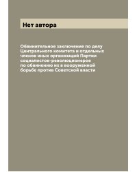 Обвинительное заключение по делу Центрального комитета и отдельных членов иных организаций Партии социалистов-революционеров по обвинению их в вооруженной борьбе против Советской власти