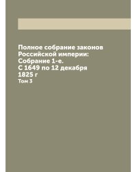 Полное собрание законов Российской империи: Собрание 1-е. С 1649 по 12 декабря 1825 г
