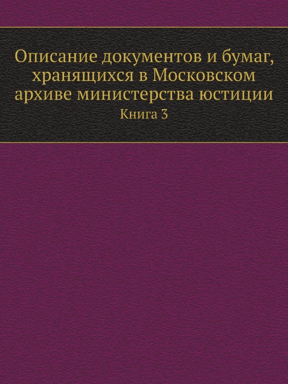 Описание документов и бумаг, хранящихся в Московском архиве министерства юстиции