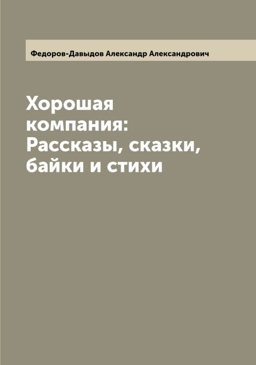 Обложка книги «Хорошая компания: Рассказы, сказки, байки и стихи» — Федоров-Давыдов Александр Александрович, ISBN 9785519788342