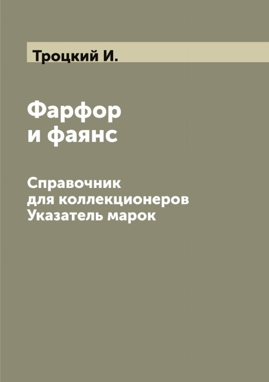 Обложка книги «Фарфор и фаянс. Справочник для коллекционеров. Указатель марок» — Троцкий И., ISBN 9785519774741