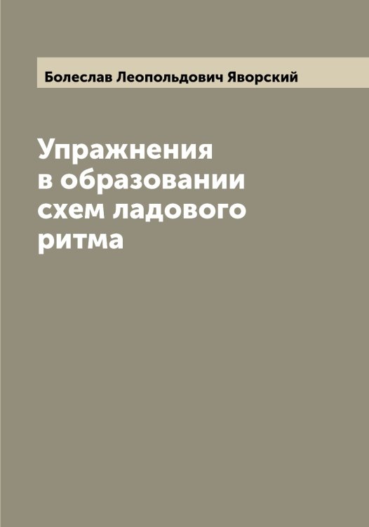 Обложка книги «Упражнения в образовании схем ладового ритма» — Болеслав Леопольдович Яворский, ISBN 9785521395248