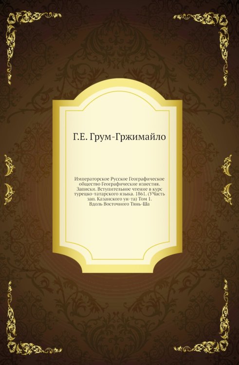 Императорское Русское Географическое общество Географические известия. Записки. Вступительное чтение в курс турецко-татарского языка. 1861. (УЧасть зап. Казанского ун-та) Том 1. Вдоль Восточного Тянь-Ша