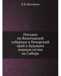 Поездка по Вологодской губернии в Печорский край к будущим водным путям на Сибирь